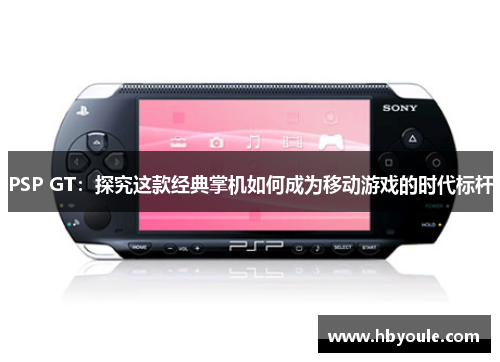 PSP GT：探究这款经典掌机如何成为移动游戏的时代标杆