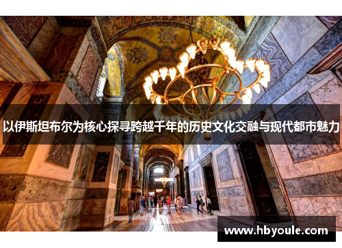 以伊斯坦布尔为核心探寻跨越千年的历史文化交融与现代都市魅力