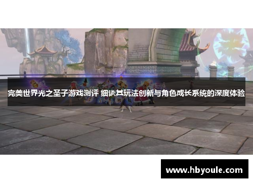 完美世界光之圣子游戏测评 细谈其玩法创新与角色成长系统的深度体验