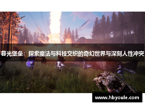 暮光堡垒：探索魔法与科技交织的奇幻世界与深刻人性冲突