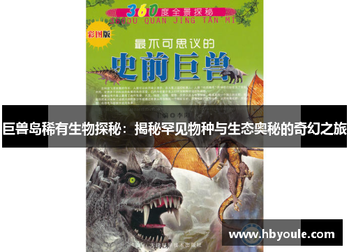 巨兽岛稀有生物探秘：揭秘罕见物种与生态奥秘的奇幻之旅