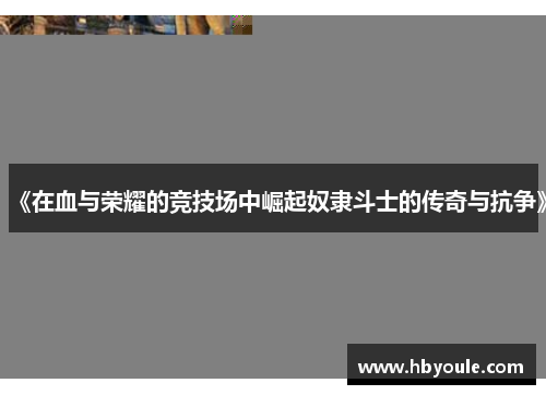 《在血与荣耀的竞技场中崛起奴隶斗士的传奇与抗争》